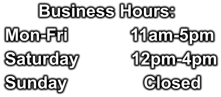 Business Hours: Mon-Fri             11am-5pm Saturday           12pm-4pm Sunday                Closed